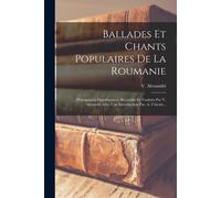 Ballades Et Chants Populaires De La Roumanie: (Principautés Danubiennes.) Recueillis Et Traduits Par V. Alexandri Avec Une Introduction Par. A. Ubicin