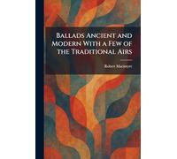 Ballads Ancient and Modern With a Few of the Traditional Airs
