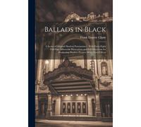 Ballads In Black: A Series Of Original Shadow Pantomimes: With Forty-Eight Full-Page Silhouette Illustrations And Full Directions For Pr