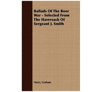 Ballads Of The Boer War - Selected From The Haversack Of Sergeant J. Smith