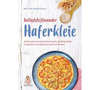 Ballaststoffwunder Haferkleie: 60 Rezepte mit heimischem Hafer, die Blutzucker, Cholesterin und Gewicht natürlich senken