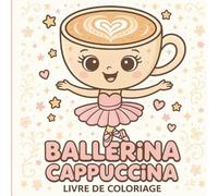 BALLERINA CAPPUCCINA: Plus de 40 pages de coloriage avec de belles et gracieuses Ballerines Cappuccino.