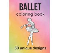 Ballet Coloring Book: 50 unique designs - teen and adult coloring pages with ballet dancers’ silhouettes, mandala flowers, patterns… a great gift for ballet dancer and fans!