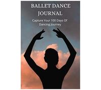 Ballet Dance Journal Log Book Capture Your 100 Days Of Dancing Journey Gift For Ballet Dancers, Students And Teachers