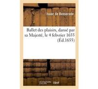 Ballet des plaisirs, dansé par sa Majesté, le 4 febvrier 1655 Isaac de Benserade (Auteur), Jean-Baptiste Lully (Auteur)