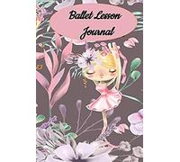 Ballet Lesson Journal: Set Your Dance Goals, Lesson Plan, Lesson Record, Practice Plan, Practice Record, Self-Care Planner, Why I Love Dance Pages And More - 10 Different Pages