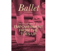 Ballet Notebook It's Not Just Dance It's Empowerment From The Toes Up: Blank Lined Gift Journal For Girls & Dance Teachers