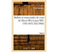 Ballets et mascarades de cour de Henri III à Louis XIV, 1581-1652. Tome 4 - Lacroix-P - Hachette Bnf - broché - Livre
