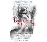 Ballroom Bliss: The Complete Ballroom and Latin Dancing Guide for Body, Mind and Soul