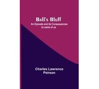 Ball's Bluff; An Episode And Its Consequences To Some Of Us
