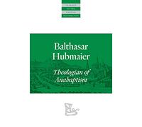 Balthasar Hubmaier: Theologian of Anabaptism