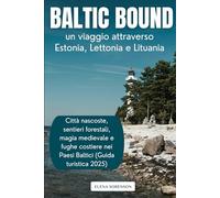 Baltic Bound: un viaggio attraverso Estonia, Lettonia e Lituania: Città nascoste, sentieri forestali, magia medievale e fughe costiere nei Paesi Baltici (Guida turistica 2025)