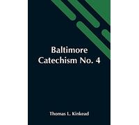 Baltimore Catechism No. 4; An Explanation Of The Baltimore Catechism Of Christian Doctrine For The Use Of Sunday-School Teachers And Advanced Classes