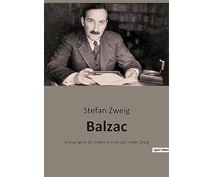 Balzac, le roman de sa vie: La biographie du célèbre écrivain par Stefan Zweig