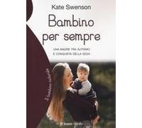 Bambino Per Sempre. Una Madre Tra Autismo E Conquista Della Gioia