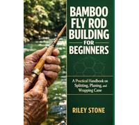 BAMBOO FLY ROD BUILDING FOR BEGINNERS: A Practical Handbook on Splitting, Planing, and Wrapping Cane