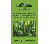 BAMBOO GARDENING FOR BEGINNERS: An Essential Guide On Everything You Need To Know About Planting, Growing And Caring For Bamboo