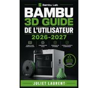 Bambu 3D Guide de l'Utilisateur 2026-2027: Maîtrisez la Configuration, les Fonctionnalités et le Dépannage de Votre Imprimante pour des Résultats Professionnels