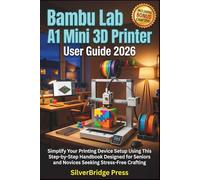 Bambu Lab A1 Mini 3D Printer User Guide 2026: Simplify Your Printing Device Setup Using This Step-by-Step Handbook Designed for Seniors and Novices Seeking Stress-Free Crafting