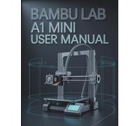 Bambu Lab A1 Mini User Manual: The Complete Reference for Hardware Optimization, Bambu Studio Slicing Parameters, Routine Maintenance, and Advanced Troubleshooting