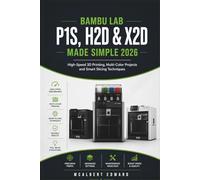 BAMBU LAB P1S,H2D & X2D MADE SIMPLE 2026: High-Speed 3D Printing, Multi-Color Projects and Smart Slicing Techniques