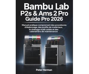 Bambu Lab P2s & Ams 2 Guide Pro 2026: Manuel pratique comprenant des procédures d'étalonnage, des profils de matériaux, le chaînage multi-unités et des calendriers de maintenance