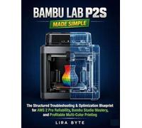 BAMBU LAB P2S MADE SIMPLE: The Structured Troubleshooting & Optimization Blueprint for AMS 2 Pro Reliability, Bambu Studio Mastery, and Profitable Multi-Color Printing