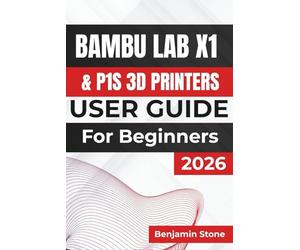 Bambu Lab X1 & P1S 3D Printers USER GUIDE For Beginners 2026: Enhancing Print Quality, Optimizing Settings, and Maintaining Long-Term Printer Performance