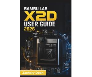 Bambu Lab X2D USER GUIDE 2026: Setup, Filament Handling, Print Preparation, Material Choices, Maintenance, and Everyday Troubleshooting for Reliable 3D Printing Results