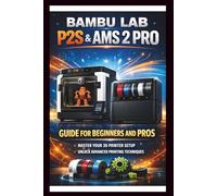 Bambu labs P2s & AMS 2 PRO User Guide For Beginners and Pros: Step-by-step setup and operation manual for your 3D printer and Automatic material system , dual extruders and automated management.