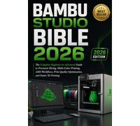BAMBU STUDIO BIBLE 2026: The Complete Beginner-to-Advanced Guide to Precision Slicing, Multi-Color Printing, AMS Workflows, Print Quality Optimization, and Faster 3D Printing