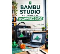 BAMBU STUDIO THE UNOFFICIAL BEGINNER’S GUIDE: Master 3D Printing with Confidence and Ease
