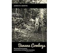 Banana Cowboys: The United Fruit Company And The Culture Of Corporate Colonialism