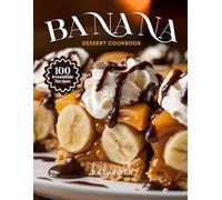 BANANA DESSERT COOKBOOK: Mouthwatering Banana Dessert Recipes: From Creamy Classics to Fruity, Creative Twists-Sweet, Irresistible Treats for Every Skill Level, Craving, and Celebration