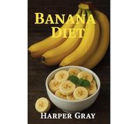 Banana Diet: Harness the Power of Nature’s Perfect Fruit for Weight Loss, Energy, and a Healthier You