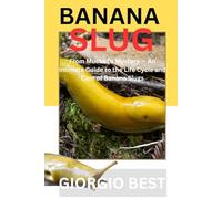 BANANA SLUG: From Mucus to Mystery - An Intimate Guide to the Life Cycle and Care of Banana Slugs