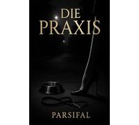 Band 1 - Die Praxis: Ein Parsifal-Roman über Macht, Hingabe und Transformation.