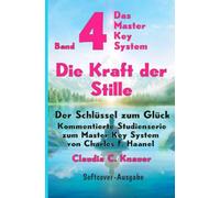 Band 4 - Das Master Key System - Der Schlüssel zum Glück. Die Kraft der Stille: Kommentierte Studienserie zum Master Key System von Charles F. Haanel