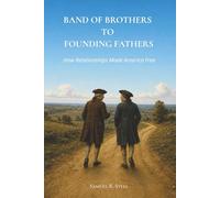 Band of Brothers to Founding Fathers: How Relationships Made America Free