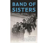 Band of Sisters: Madeleine Pauliac, the Women of the Blue Squadron, and Their Daring Rescue Missions in the Last Days of World War II