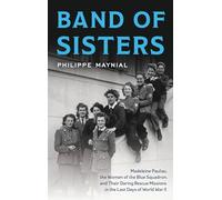 Band of Sisters: The Untold Story of Madeleine Pauliac, the Women of the Blue Squadron, and Their Daring Rescue Missions in the Last Days of World War II