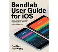 BandLab User Guide for iOS: Simple Step-by-Step Method to Recording, Mixing, Mastering, and Sharing Music on Your iPhone and iPad.