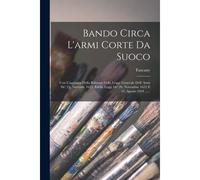 Bando Circa L'armi Corte Da Suoco: Con L'aggiunta Della Riforma Della Legge Generale Dell' Armi De' 23. Novemb. 1623. Edelle Leggi De' 26. Novembre 16