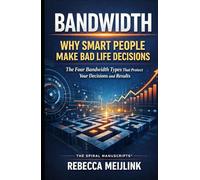 Bandwidth: Why Smart People Make Bad Life Decisions: The Four Bandwidth Types That Protect Your Decisions and Results