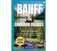 Banff & Canadian Rockies Adventure Guide 2025-2026: Discover Breathtaking Landscapes, Outdoor Thrills, and Local Secrets in Banff, Jasper, and Beyond