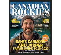 BANFF, CANMORE AND JASPER TRAVEL GUIDE 2026-2027: Awakening in the Wild: Your Transformative Journey Through the Canadian Rockies
