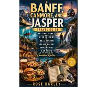 Banff, Canmore, and Jasper Travel Guide: National Parks, Hidden Gems, Local Secrets, Scenic Drives, Itineraries, Day Trips & the Best of the Canadian Rockies