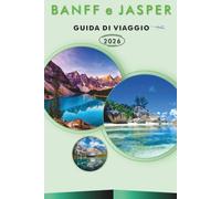BANFF e JASPER GUIDA DI VIAGGIO 2027: Esplora le principali attrazioni del Canada, i monumenti storici, i sentieri escursionistici, la cucina locale, ... pratici di viaggio per ogni viaggiatore.