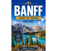 BANFF GUIDE DE VOYAGE 2026-2027: Planification d'itinéraires dans les parcs nationaux incluant le lac Louise, les réseaux de sentiers, les rencontres avec la faune et la promenade des Glaciers.