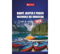 BANFF, JASPER E PARCO NAZIONALE DEI GHIACCIAI GUIDA DI VIAGGIO 2026: Esplora strade panoramiche, sentieri escursionistici e avventure nella fauna ... le Montagne Rocciose canadesi e oltre